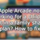 Apple Arcade not working for a child or adult in a family sharing plan? How to fix
